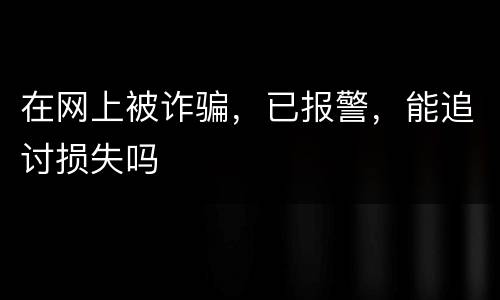 在网上被诈骗，已报警，能追讨损失吗
