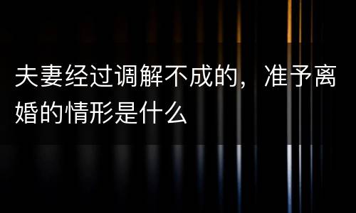 夫妻经过调解不成的，准予离婚的情形是什么