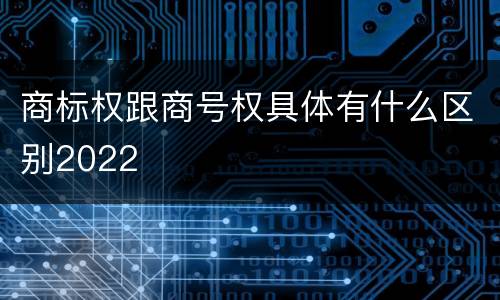 商标权跟商号权具体有什么区别2022