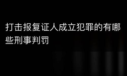 打击报复证人成立犯罪的有哪些刑事判罚