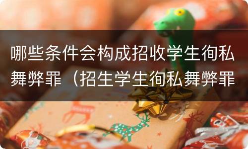 哪些条件会构成招收学生徇私舞弊罪（招生学生徇私舞弊罪）