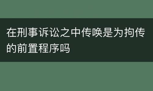 在刑事诉讼之中传唤是为拘传的前置程序吗