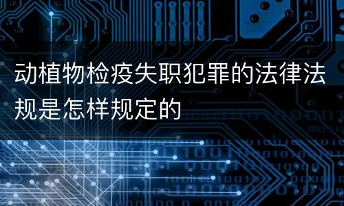 动植物检疫失职犯罪的法律法规是怎样规定的