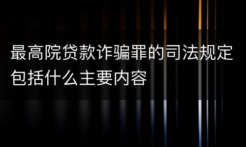 最高院贷款诈骗罪的司法规定包括什么主要内容