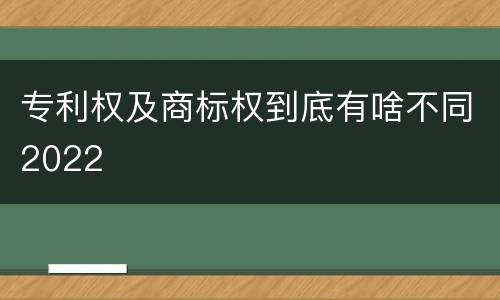 专利权及商标权到底有啥不同2022