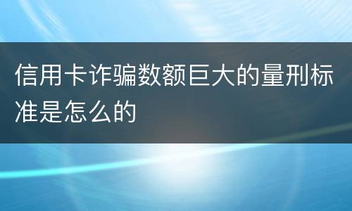 信用卡诈骗数额巨大的量刑标准是怎么的