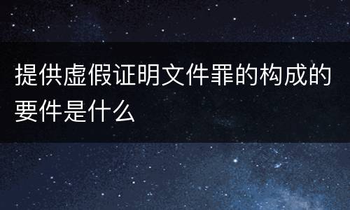 提供虚假证明文件罪的构成的要件是什么