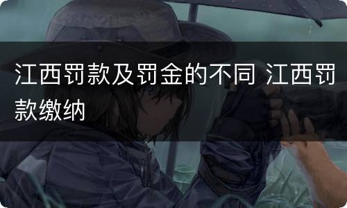 江西罚款及罚金的不同 江西罚款缴纳