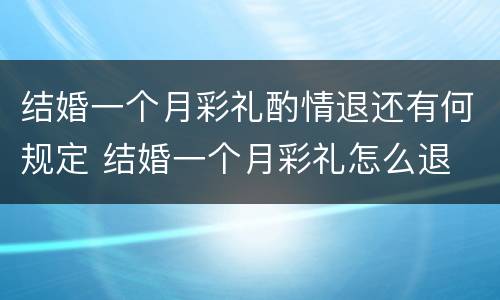 结婚一个月彩礼酌情退还有何规定 结婚一个月彩礼怎么退