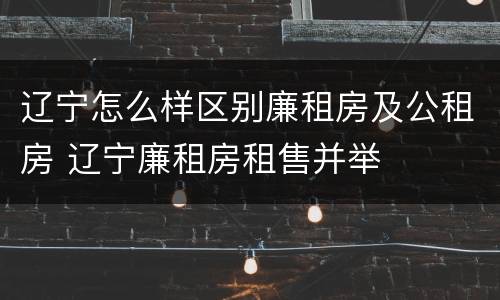 辽宁怎么样区别廉租房及公租房 辽宁廉租房租售并举