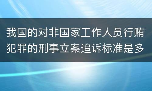 我国的对非国家工作人员行贿犯罪的刑事立案追诉标准是多少
