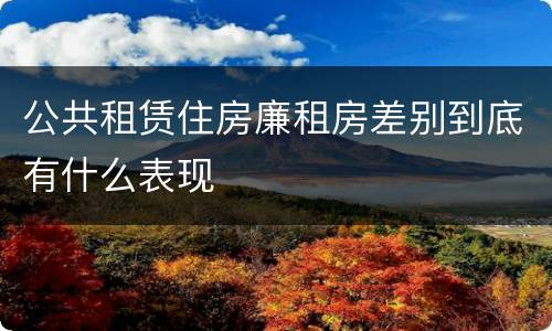 公共租赁住房廉租房差别到底有什么表现