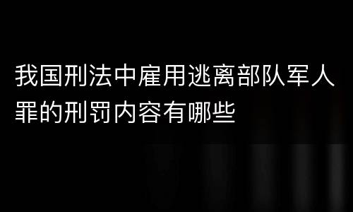 我国刑法中雇用逃离部队军人罪的刑罚内容有哪些