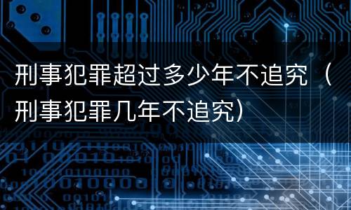 刑事犯罪超过多少年不追究（刑事犯罪几年不追究）