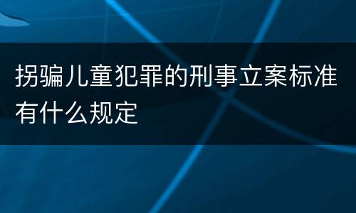 拐骗儿童犯罪的刑事立案标准有什么规定