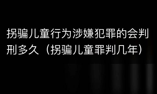 拐骗儿童行为涉嫌犯罪的会判刑多久（拐骗儿童罪判几年）