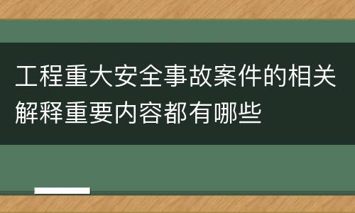 工程重大安全事故案件的相关解释重要内容都有哪些
