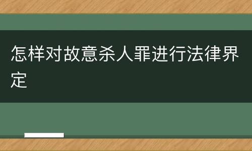 怎样对故意杀人罪进行法律界定