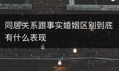 同居关系跟事实婚姻区别到底有什么表现