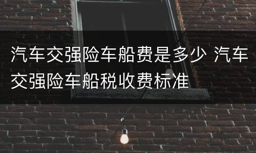 汽车交强险车船费是多少 汽车交强险车船税收费标准