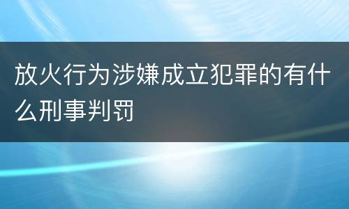 放火行为涉嫌成立犯罪的有什么刑事判罚