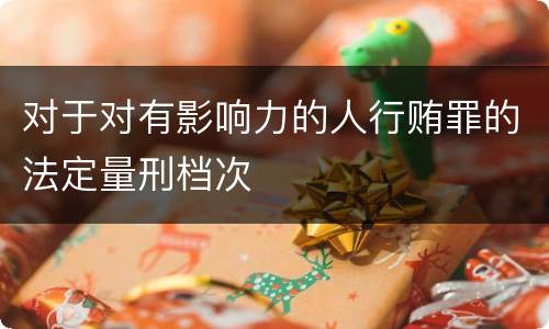 对于对有影响力的人行贿罪的法定量刑档次