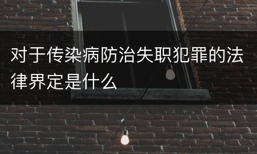 对于传染病防治失职犯罪的法律界定是什么