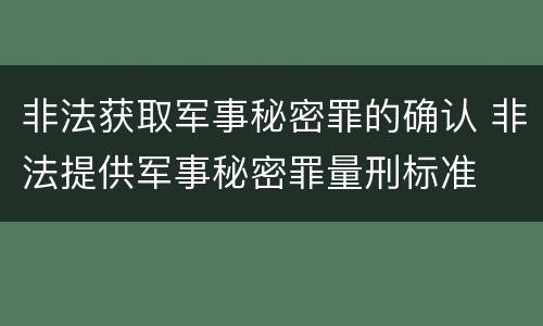 非法获取军事秘密罪的确认 非法提供军事秘密罪量刑标准