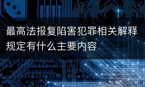 最高法报复陷害犯罪相关解释规定有什么主要内容