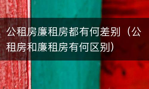 公租房廉租房都有何差别（公租房和廉租房有何区别）