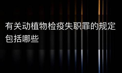 有关动植物检疫失职罪的规定包括哪些