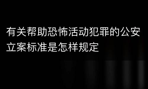 有关帮助恐怖活动犯罪的公安立案标准是怎样规定