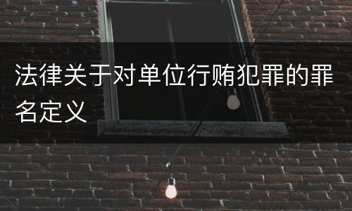 法律关于对单位行贿犯罪的罪名定义