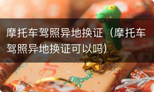 摩托车驾照异地换证（摩托车驾照异地换证可以吗）