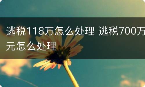 逃税118万怎么处理 逃税700万元怎么处理