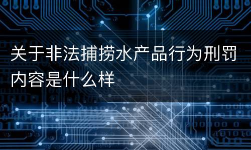 关于非法捕捞水产品行为刑罚内容是什么样