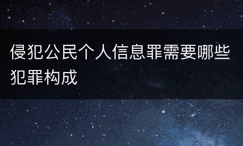 侵犯公民个人信息罪需要哪些犯罪构成
