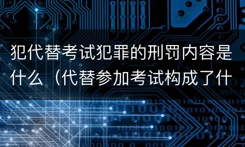犯代替考试犯罪的刑罚内容是什么（代替参加考试构成了什么犯罪）