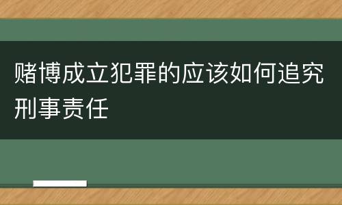 赌博成立犯罪的应该如何追究刑事责任
