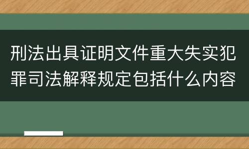 刑法出具证明文件重大失实犯罪司法解释规定包括什么内容