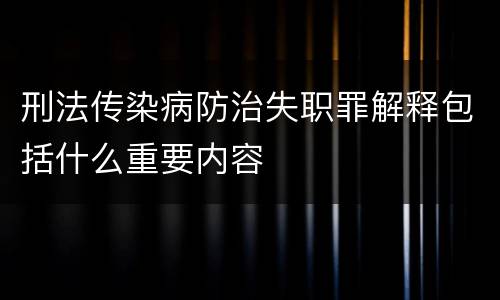 刑法传染病防治失职罪解释包括什么重要内容