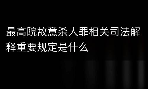 最高院故意杀人罪相关司法解释重要规定是什么