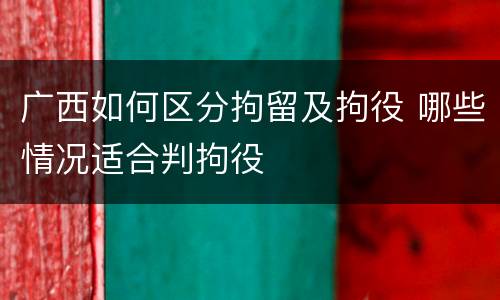广西如何区分拘留及拘役 哪些情况适合判拘役