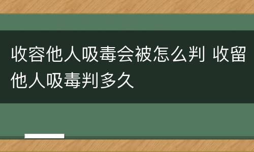收容他人吸毒会被怎么判 收留他人吸毒判多久