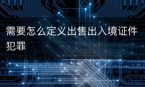 需要怎么定义出售出入境证件犯罪