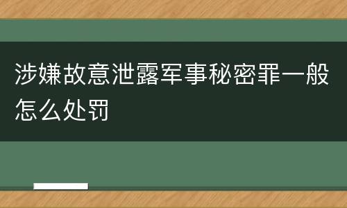 涉嫌故意泄露军事秘密罪一般怎么处罚