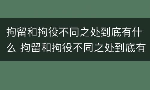 拘留和拘役不同之处到底有什么 拘留和拘役不同之处到底有什么影响