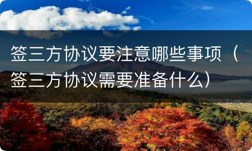 签三方协议要注意哪些事项（签三方协议需要准备什么）