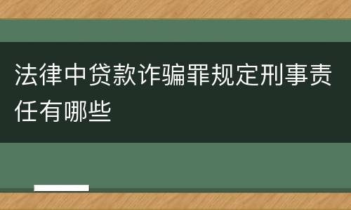 法律中贷款诈骗罪规定刑事责任有哪些