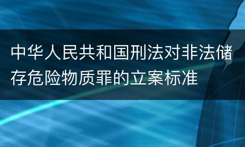 中华人民共和国刑法对非法储存危险物质罪的立案标准